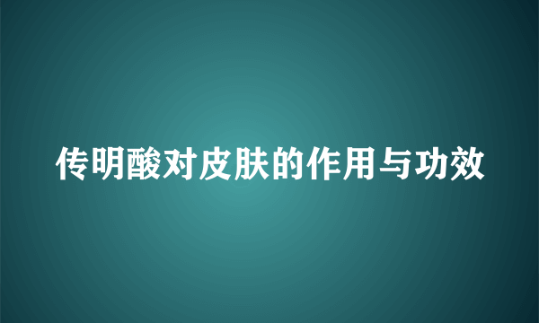 传明酸对皮肤的作用与功效