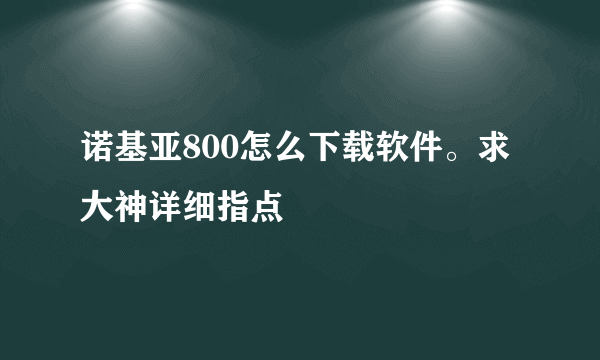 诺基亚800怎么下载软件。求大神详细指点