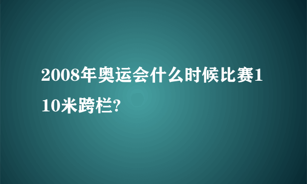 2008年奥运会什么时候比赛110米跨栏?