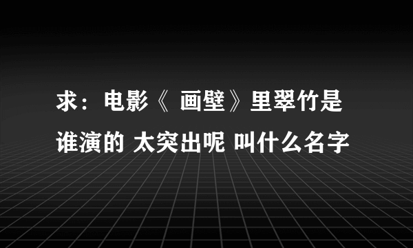 求：电影《 画壁》里翠竹是谁演的 太突出呢 叫什么名字