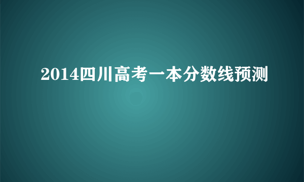 2014四川高考一本分数线预测