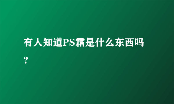 有人知道PS霜是什么东西吗？