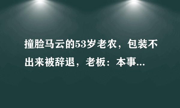 撞脸马云的53岁老农，包装不出来被辞退，老板：本事不大脾气大