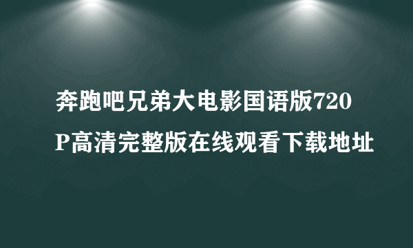 奔跑吧兄弟大电影国语版720P高清完整版在线观看下载地址