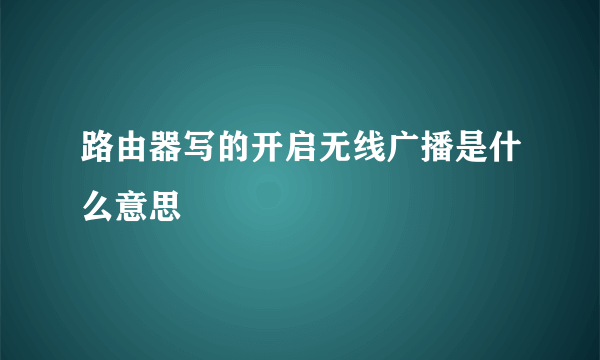 路由器写的开启无线广播是什么意思