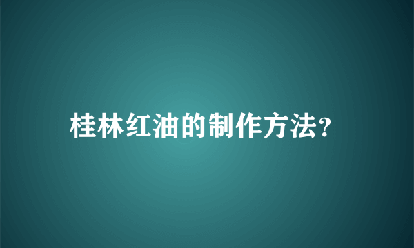 桂林红油的制作方法？