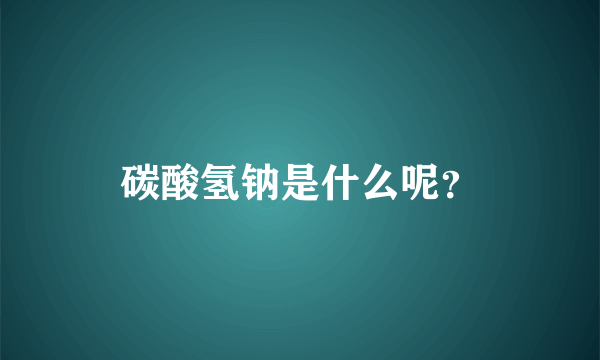 碳酸氢钠是什么呢？