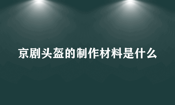 京剧头盔的制作材料是什么