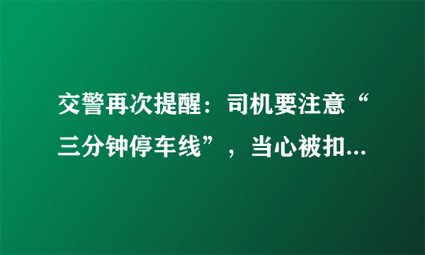 交警再次提醒：司机要注意“三分钟停车线”，当心被扣3分罚100