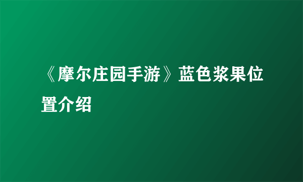 《摩尔庄园手游》蓝色浆果位置介绍