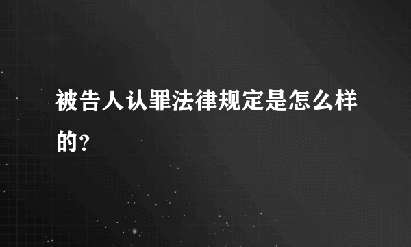 被告人认罪法律规定是怎么样的？