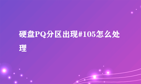 硬盘PQ分区出现#105怎么处理