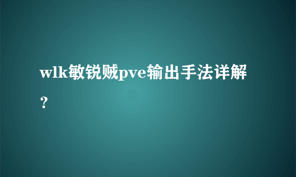 wlk敏锐贼pve输出手法详解？