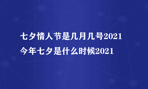 七夕情人节是几月几号2021 今年七夕是什么时候2021