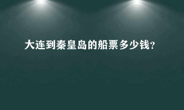 大连到秦皇岛的船票多少钱？