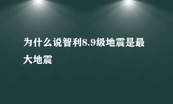 为什么说智利8.9级地震是最大地震