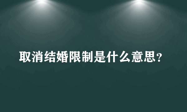 取消结婚限制是什么意思？