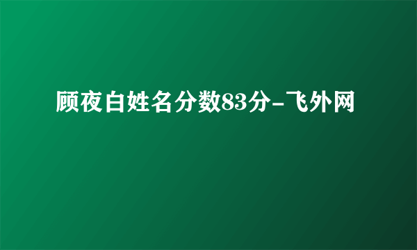 顾夜白姓名分数83分-飞外网