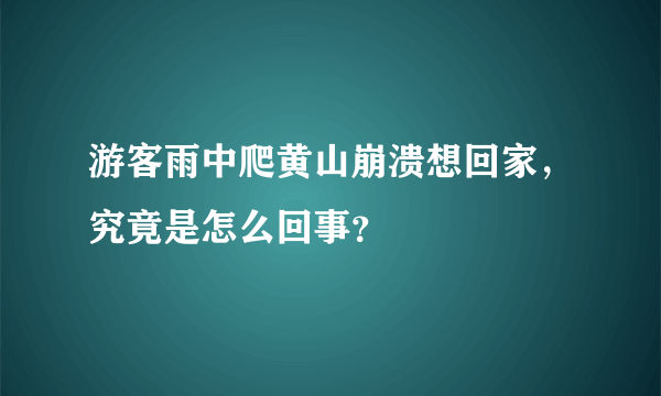 游客雨中爬黄山崩溃想回家，究竟是怎么回事？