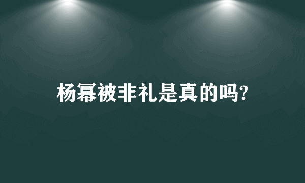 杨幂被非礼是真的吗?