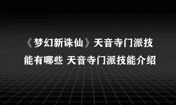 《梦幻新诛仙》天音寺门派技能有哪些 天音寺门派技能介绍