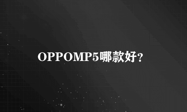 OPPOMP5哪款好？