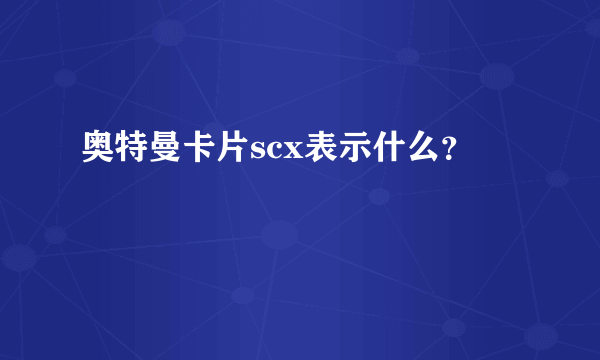 奥特曼卡片scx表示什么？