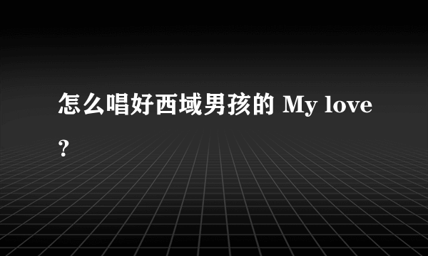 怎么唱好西域男孩的 My love？