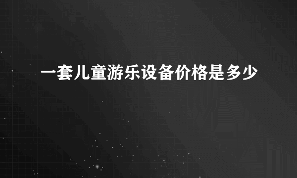 一套儿童游乐设备价格是多少