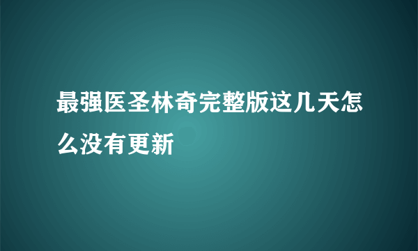 最强医圣林奇完整版这几天怎么没有更新