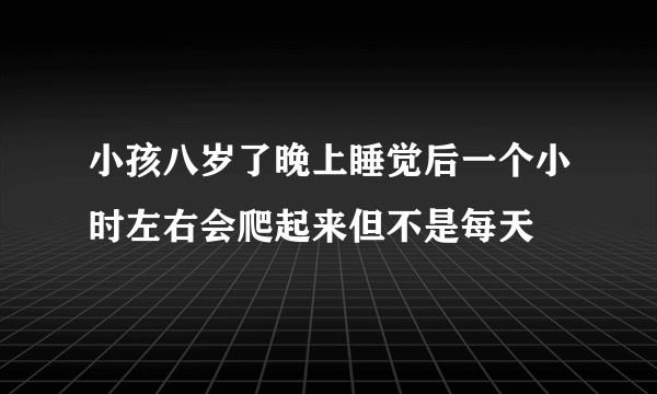 小孩八岁了晚上睡觉后一个小时左右会爬起来但不是每天