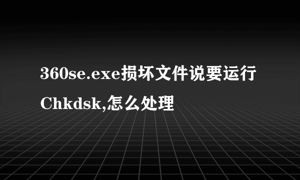 360se.exe损坏文件说要运行Chkdsk,怎么处理