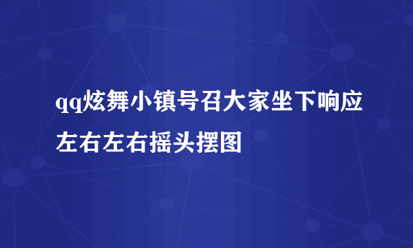 qq炫舞小镇号召大家坐下响应左右左右摇头摆图