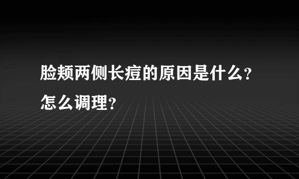 脸颊两侧长痘的原因是什么？怎么调理？