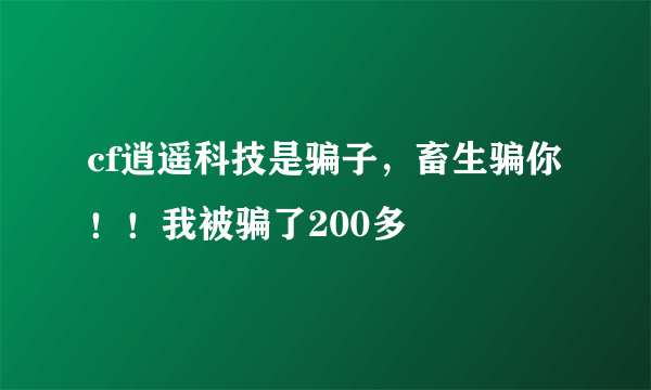 cf逍遥科技是骗子，畜生骗你！！我被骗了200多