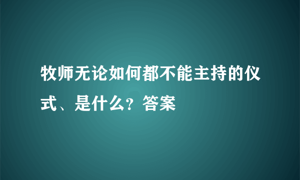 牧师无论如何都不能主持的仪式、是什么？答案