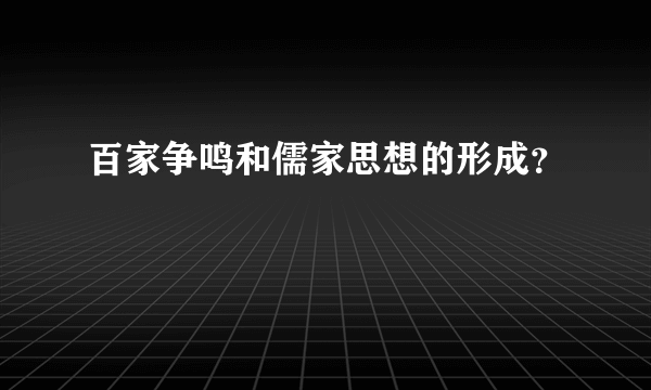 百家争鸣和儒家思想的形成？