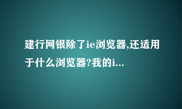 建行网银除了ie浏览器,还适用于什么浏览器?我的ie太难用了