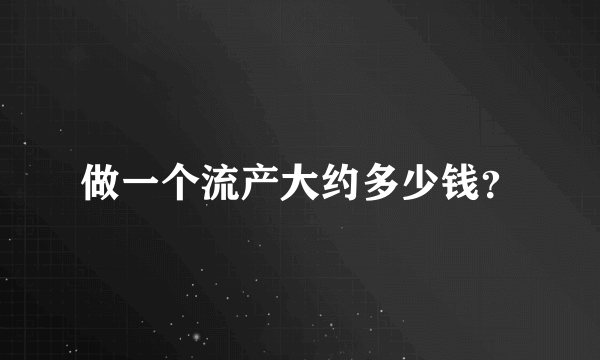 做一个流产大约多少钱？