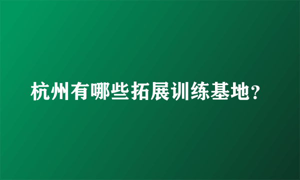 杭州有哪些拓展训练基地？