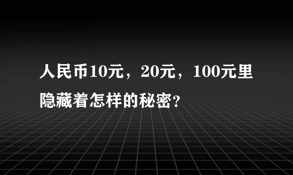 人民币10元，20元，100元里隐藏着怎样的秘密？