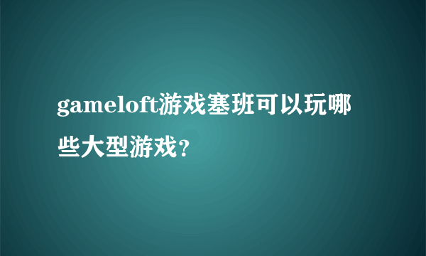 gameloft游戏塞班可以玩哪些大型游戏？