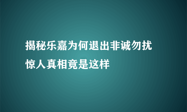 揭秘乐嘉为何退出非诚勿扰 惊人真相竟是这样