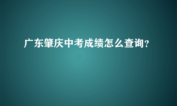 广东肇庆中考成绩怎么查询？