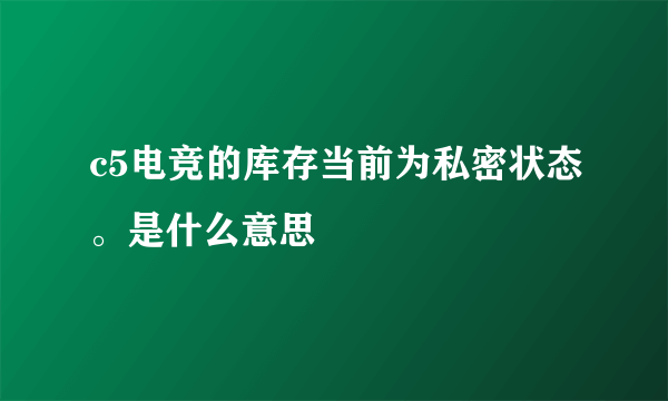 c5电竞的库存当前为私密状态。是什么意思