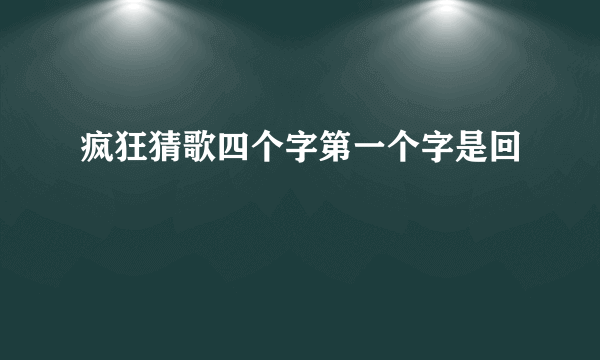 疯狂猜歌四个字第一个字是回