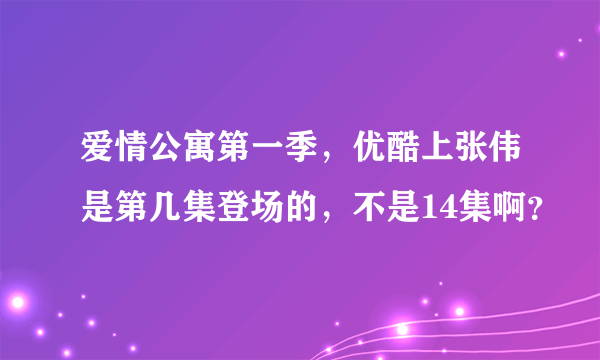 爱情公寓第一季，优酷上张伟是第几集登场的，不是14集啊？