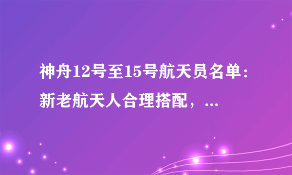 神舟12号至15号航天员名单：新老航天人合理搭配，聂海胜三问苍穹