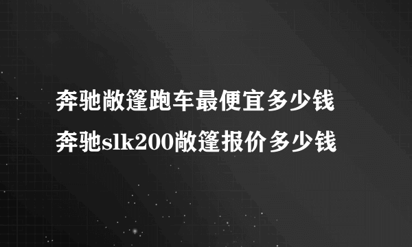 奔驰敞篷跑车最便宜多少钱 奔驰slk200敞篷报价多少钱