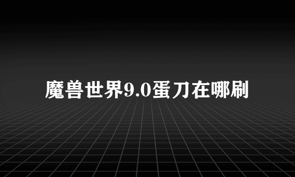 魔兽世界9.0蛋刀在哪刷